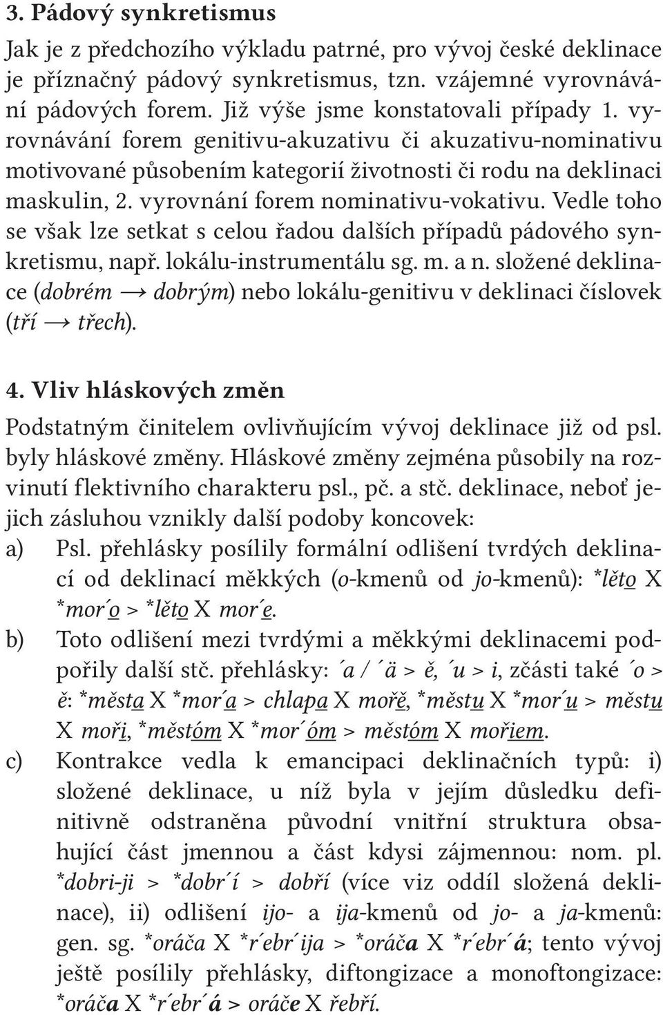 Vedle toho se však lze setkat s celou řadou dalších případů pádového synkretismu, např. lokálu instrumentálu sg. m. a n.