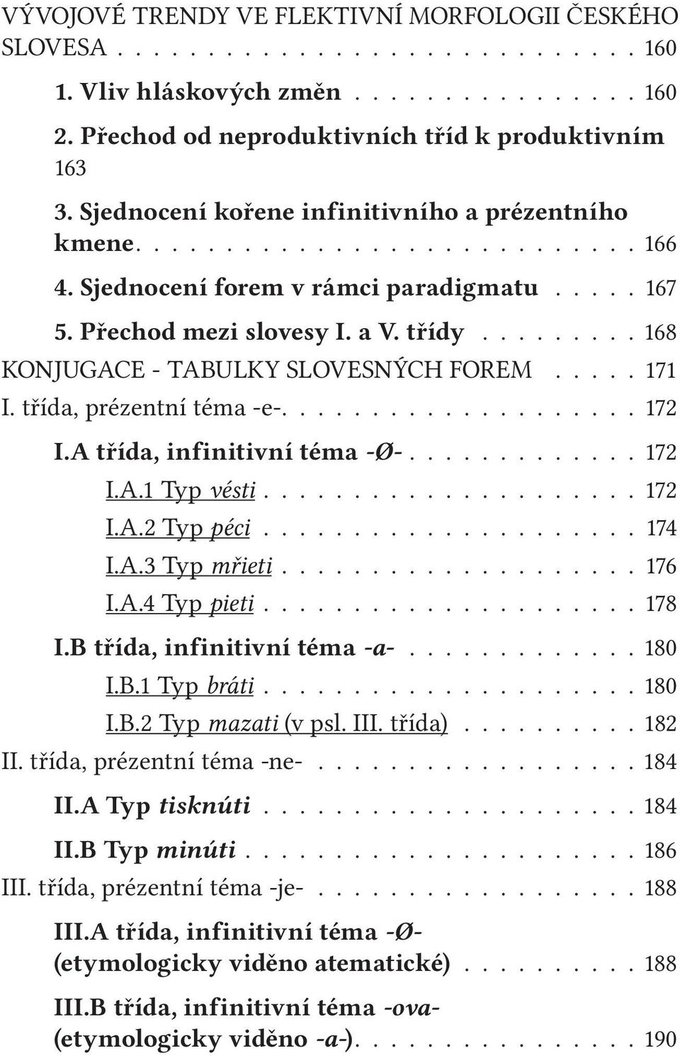 ........ 168 KONJUGACE - TABULKY SLOVESNÝCH FOREM..... 171 I. třída, prézentní téma e.................... 172 I.A třída, infinitivní téma Ø............. 172 I.A.1 Typ vésti..................... 172 I.A.2 Typ péci.