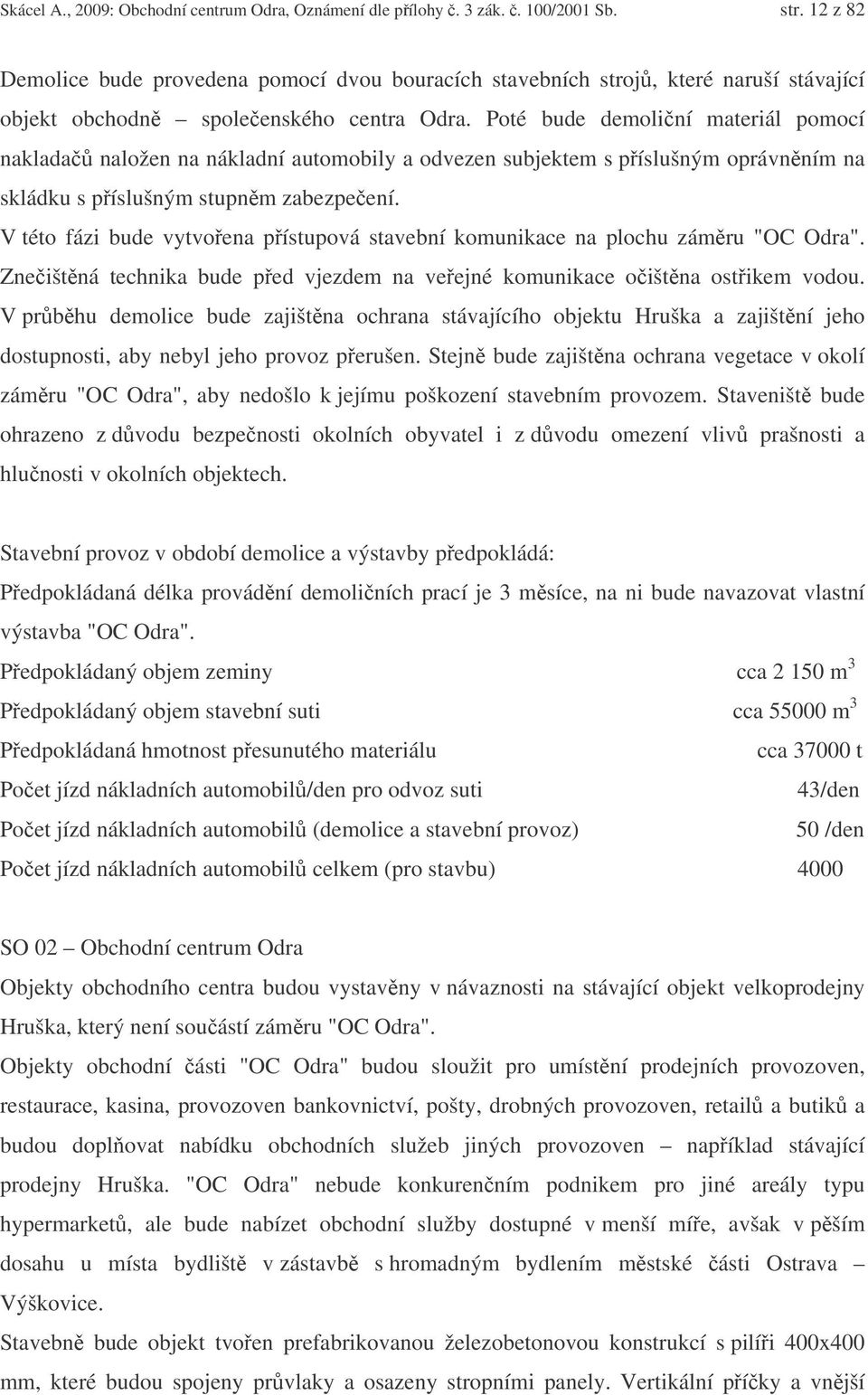 Poté bude demoliní materiál pomocí naklada naložen na nákladní automobily a odvezen subjektem s píslušným oprávnním na skládku s píslušným stupnm zabezpeení.