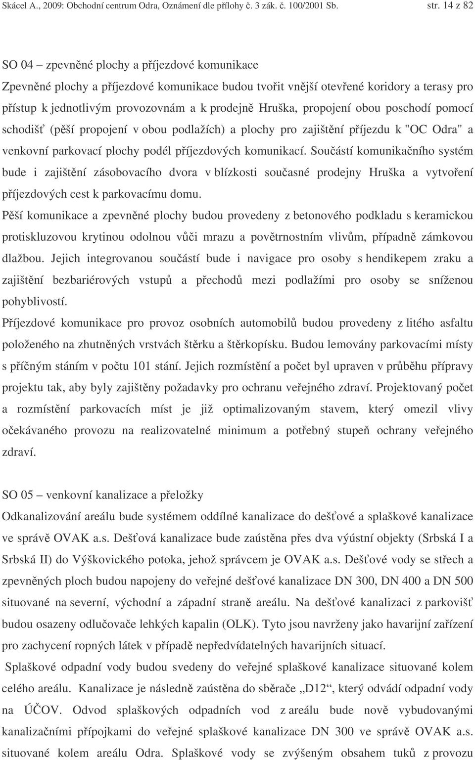 propojení obou poschodí pomocí schodiš (pší propojení v obou podlažích) a plochy pro zajištní píjezdu k "OC Odra" a venkovní parkovací plochy podél píjezdových komunikací.