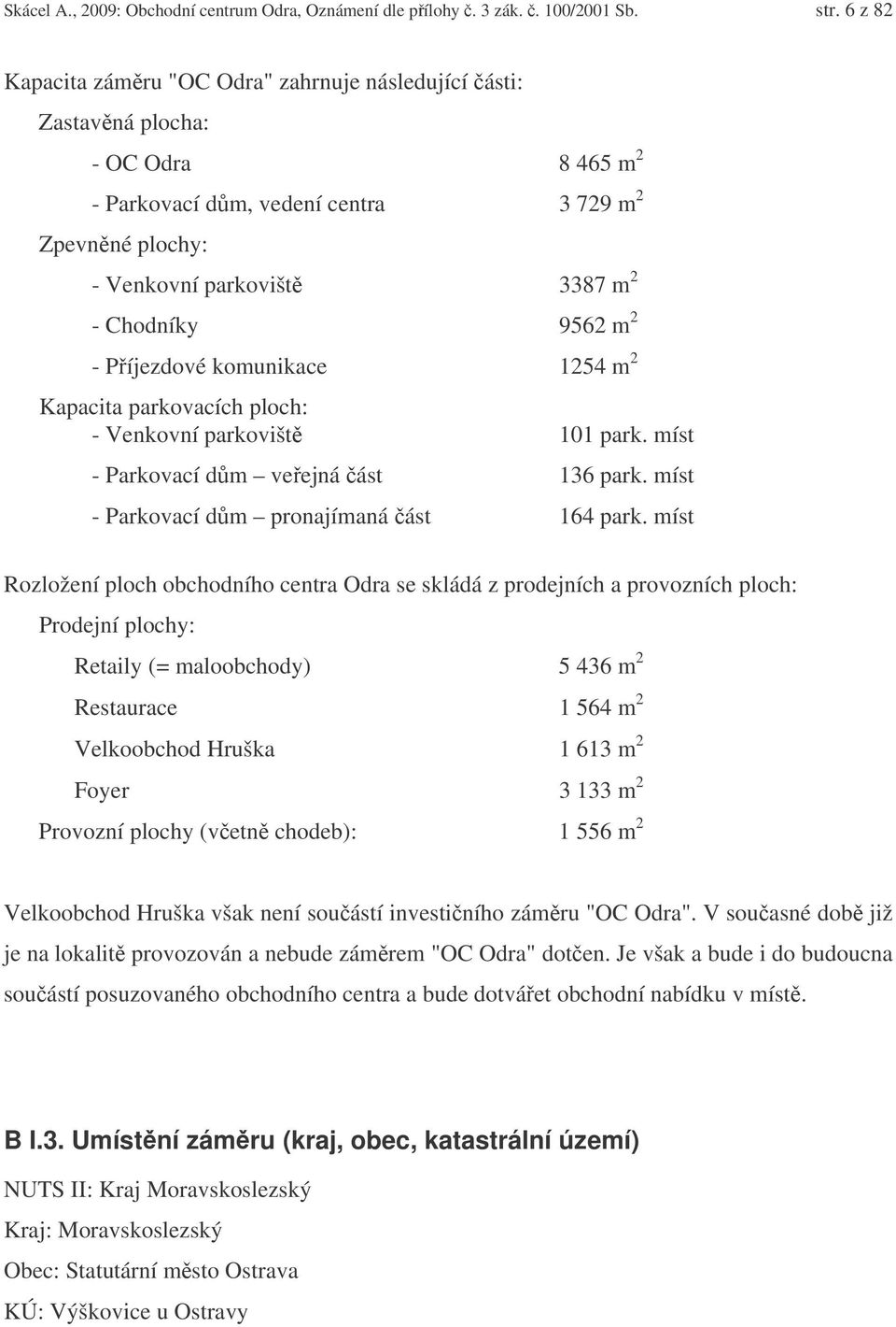 2 - Píjezdové komunikace 1254 m 2 Kapacita parkovacích ploch: - Venkovní parkovišt 101 park. míst - Parkovací dm veejná ást 136 park. míst - Parkovací dm pronajímaná ást 164 park.