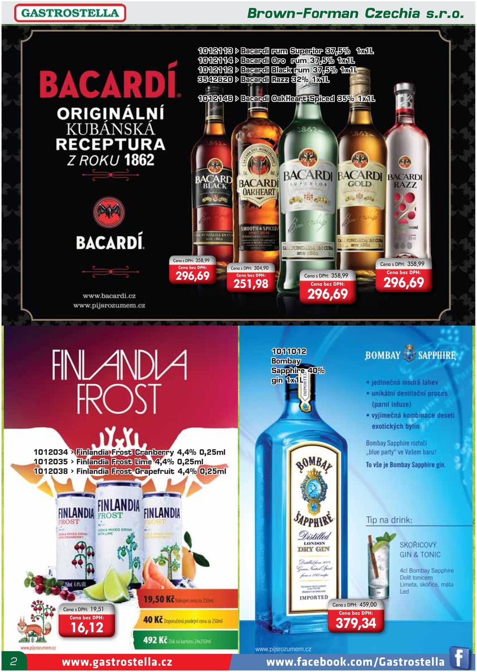 Cena s DPH: 358,99 296,69 Cena s DPH: 358,99 296,69 1011012 Bombay Sapphire 40% gin 1x1L 1012034 > Finlandia Frost Cranberry 4,4% 0,25ml