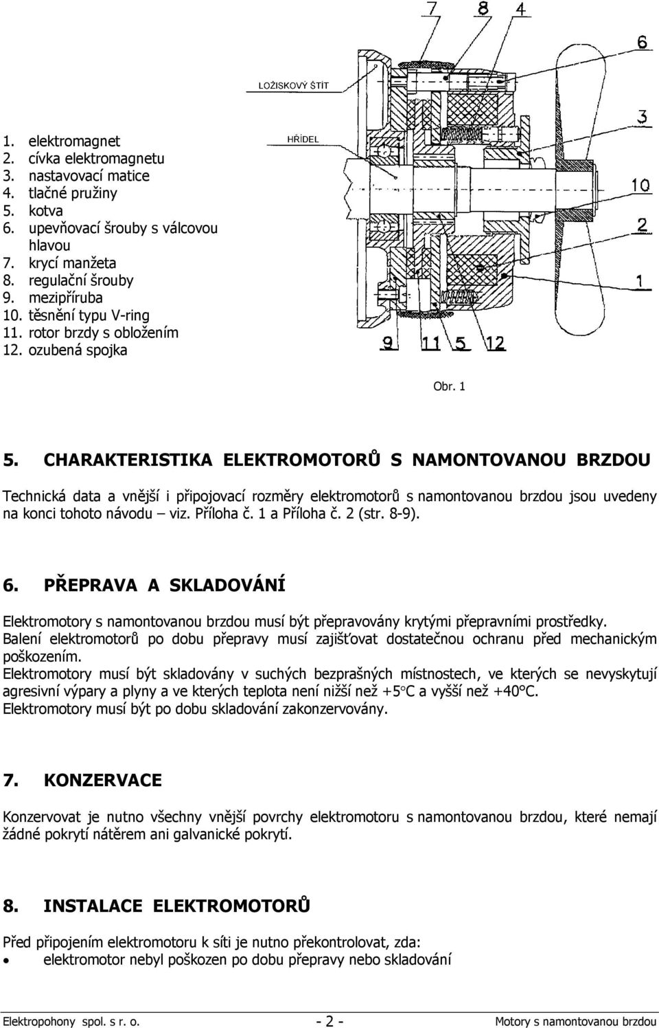 CHARAKTERISTIKA ELEKTROMOTORŮ S NAMONTOVANOU BRZDOU Technická data a vnější i připojovací rozměry elektromotorů s namontovanou brzdou jsou uvedeny na konci tohoto návodu viz. Příloha č. 1 a Příloha č.