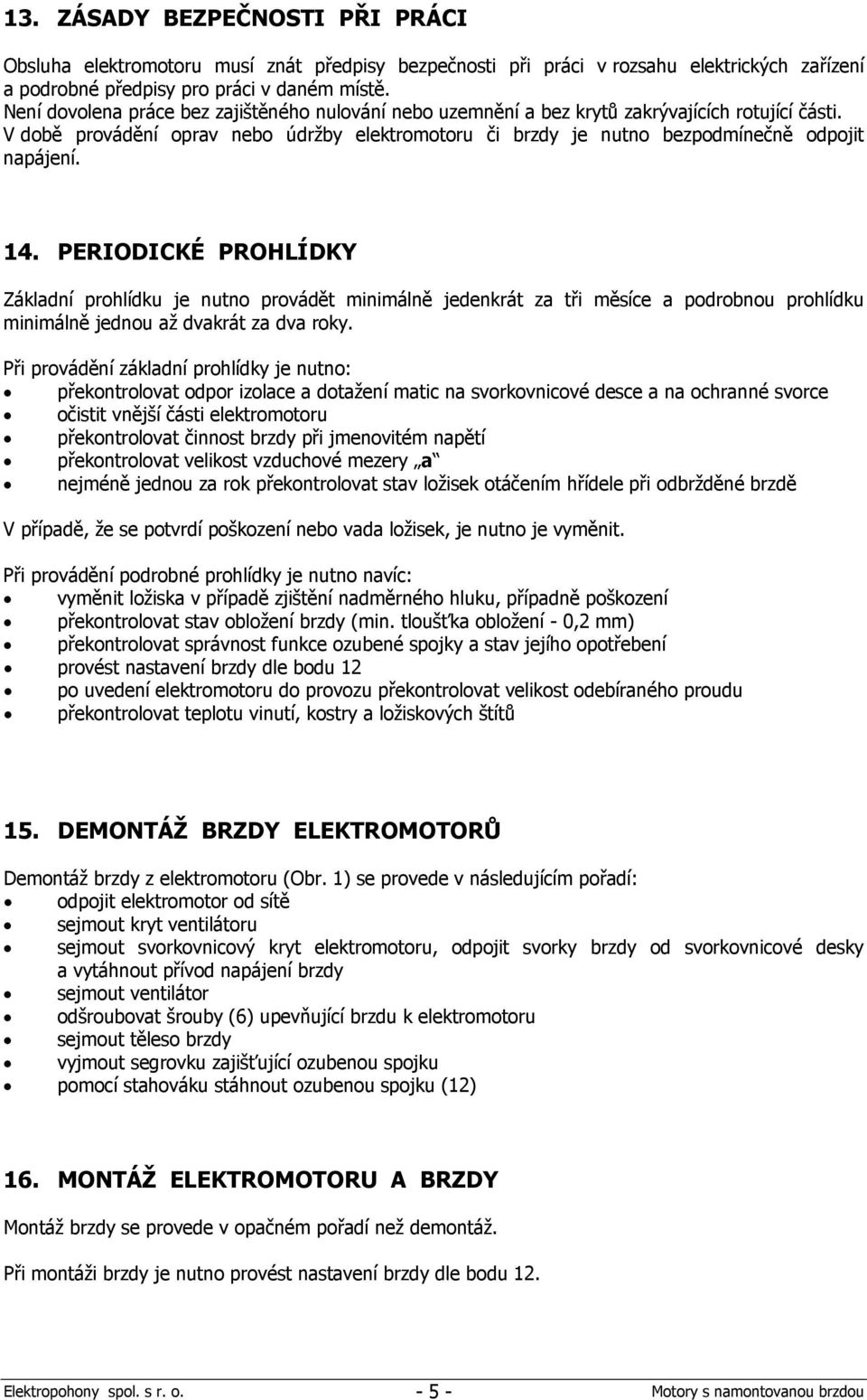 14. PERIODICKÉ PROHLÍDKY Základní prohlídku je nutno provádět minimálně jedenkrát za tři měsíce a podrobnou prohlídku minimálně jednou až dvakrát za dva roky.