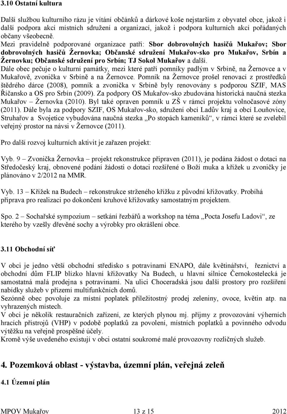 Mezi pravidelně podporované organizace patří: Sbor dobrovolných hasičů Mukařov; Sbor dobrovolných hasičů Žernovka; Občanské sdružení Mukařov-sko pro Mukařov, Srbín a Žernovku; Občanské sdružení pro