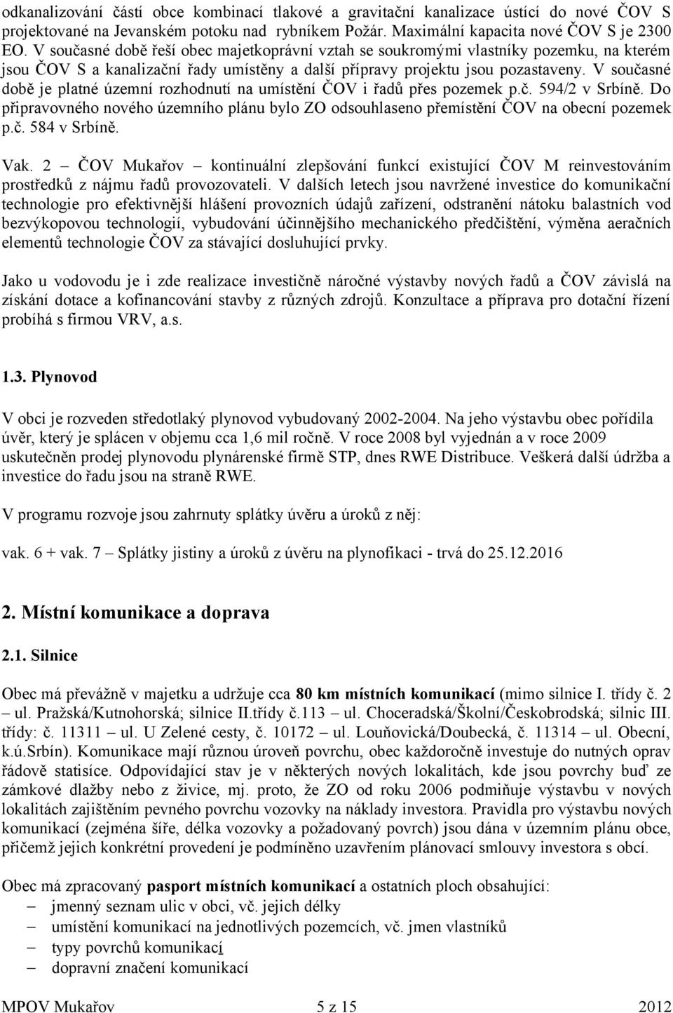 V současné době je platné územní rozhodnutí na umístění ČOV i řadů přes pozemek p.č. 594/2 v Srbíně. Do připravovného nového územního plánu bylo ZO odsouhlaseno přemístění ČOV na obecní pozemek p.č. 584 v Srbíně.