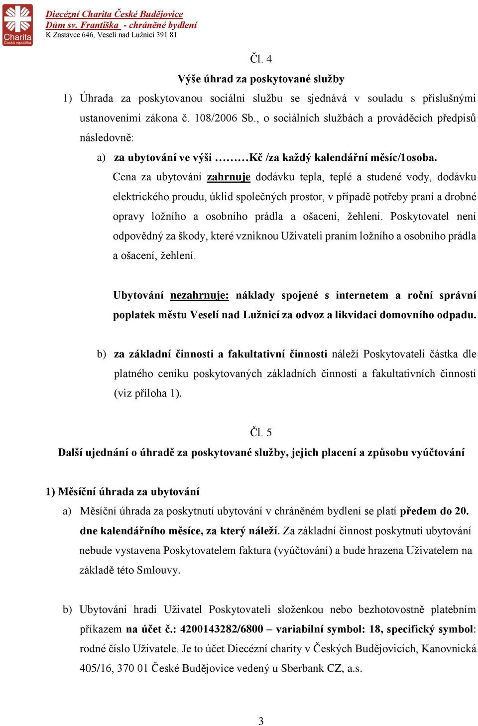 Cena za ubytování zahrnuje dodávku tepla, teplé a studené vody, dodávku elektrického proudu, úklid společných prostor, v případě potřeby praní a drobné opravy ložního a osobního prádla a ošacení,