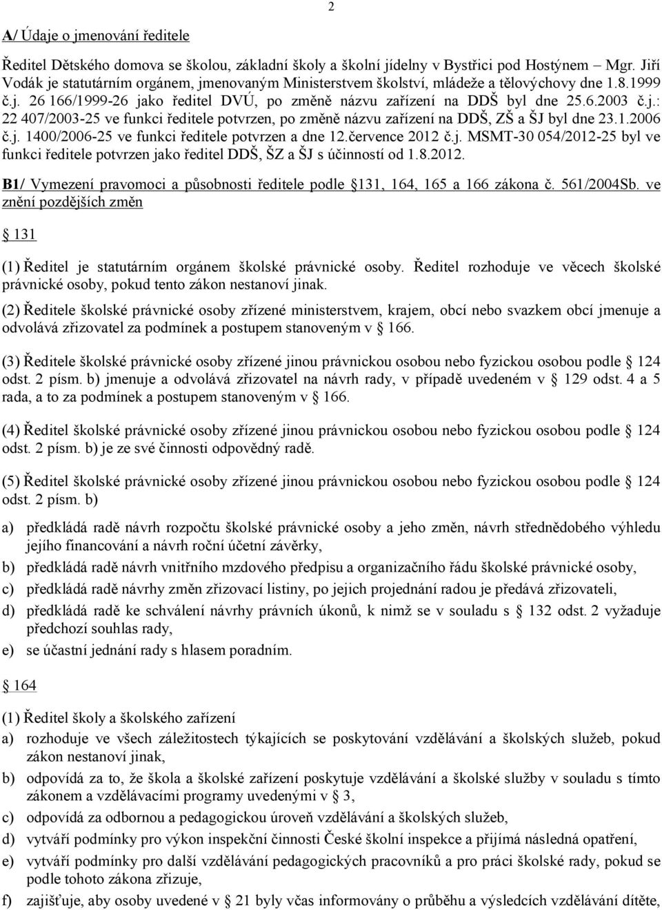 1.2006 č.j. 1400/2006-25 ve funkci ředitele potvrzen a dne 12.července 2012 č.j. MSMT-30 054/2012-25 byl ve funkci ředitele potvrzen jako ředitel DDŠ, ŠZ a ŠJ s účinností od 1.8.2012. B1/ Vymezení pravomoci a působnosti ředitele podle 131, 164, 165 a 166 zákona č.