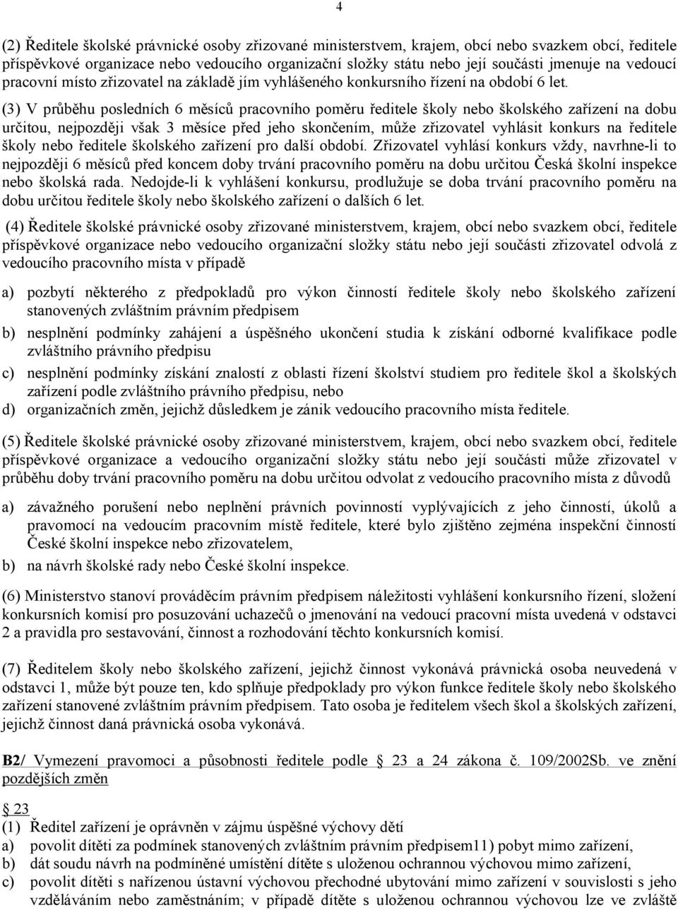 (3) V průběhu posledních 6 měsíců pracovního poměru ředitele školy nebo školského zařízení na dobu určitou, nejpozději však 3 měsíce před jeho skončením, může zřizovatel vyhlásit konkurs na ředitele