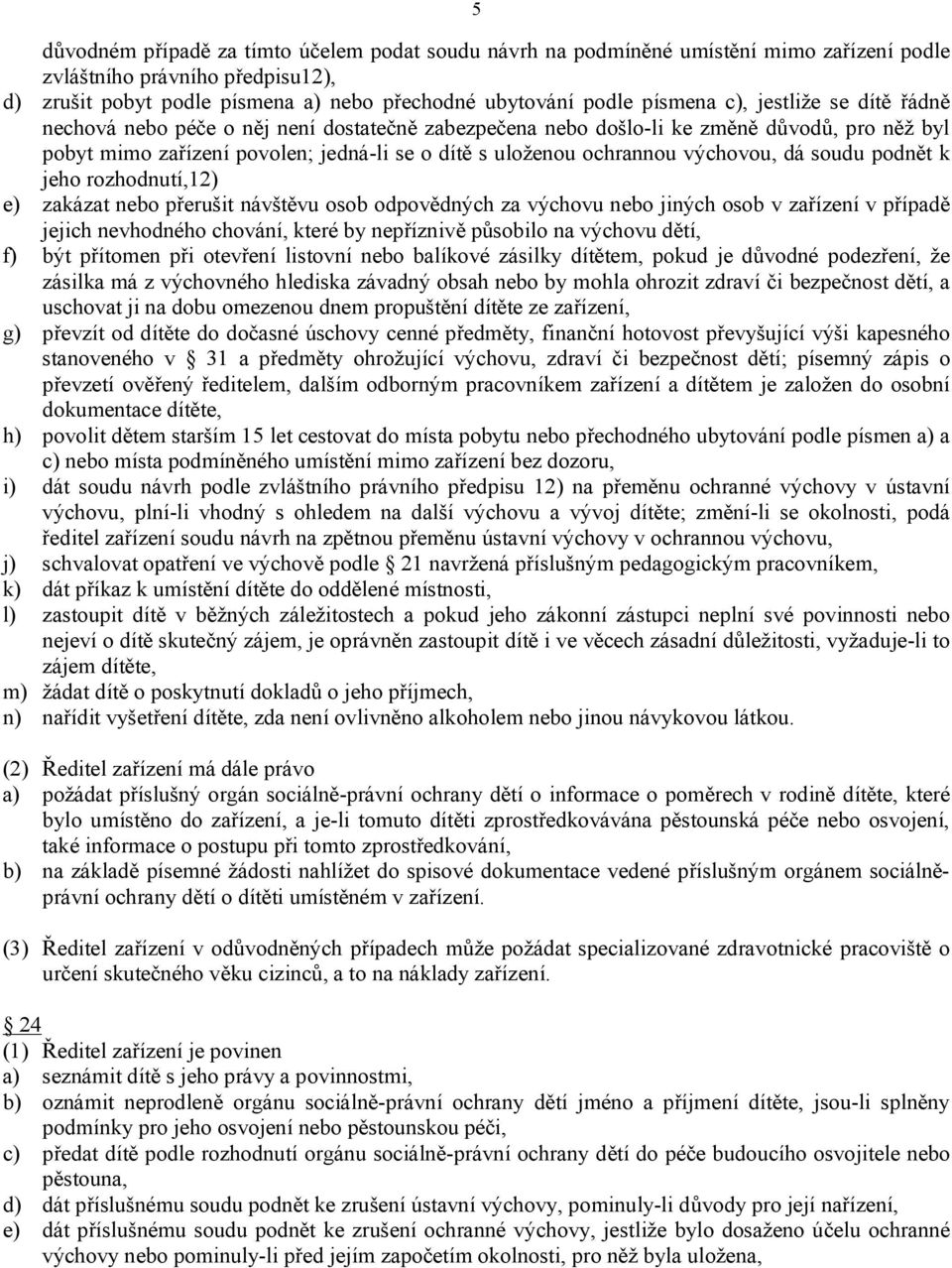 výchovou, dá soudu podnět k jeho rozhodnutí,12) e) zakázat nebo přerušit návštěvu osob odpovědných za výchovu nebo jiných osob v zařízení v případě jejich nevhodného chování, které by nepříznivě