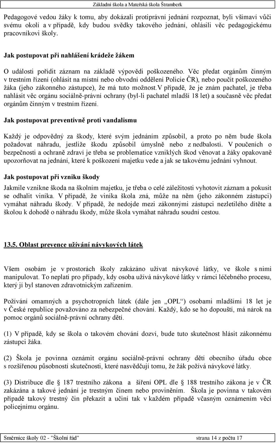 Věc předat orgánům činným v trestním řízení (ohlásit na místní nebo obvodní oddělení Policie ČR), nebo poučit poškozeného žáka (jeho zákonného zástupce), že má tuto možnost.