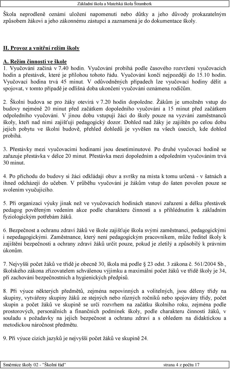 10 hodin. Vyučovací hodina trvá 45 minut. V odůvodněných případech lze vyučovací hodiny dělit a spojovat, v tomto případě je odlišná doba ukončení vyučování oznámena rodičům. 2.