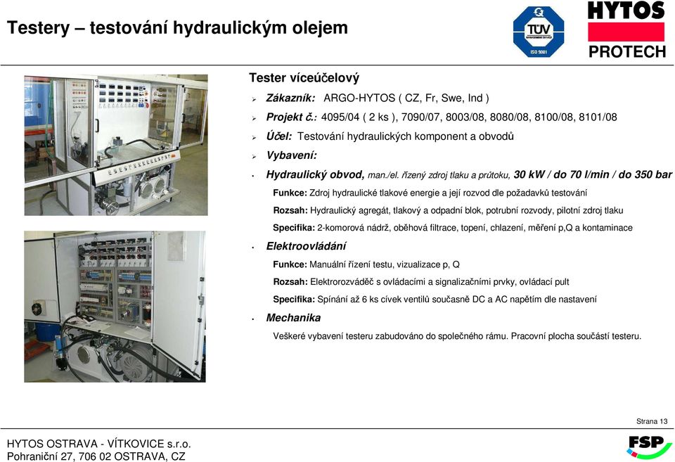 řízený zdroj tlaku a průtoku, 30 kw / do 70 l/min / do 350 bar Rozsah: Hydraulický agregát, tlakový a odpadní blok, potrubní rozvody, pilotní zdroj tlaku Specifika: 2-komorová nádrž,