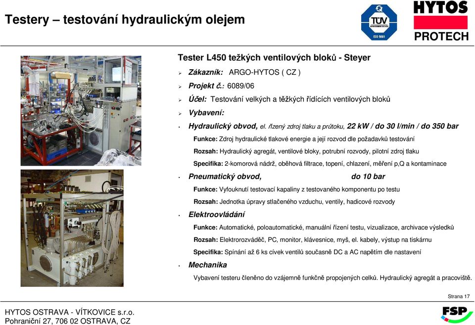 topení, chlazení, měření p,q a kontaminace Pneumatický obvod, do 10 bar Funkce: Vyfouknutí testovací kapaliny z testovaného komponentu po testu Rozsah: Jednotka úpravy stlačeného vzduchu, ventily,