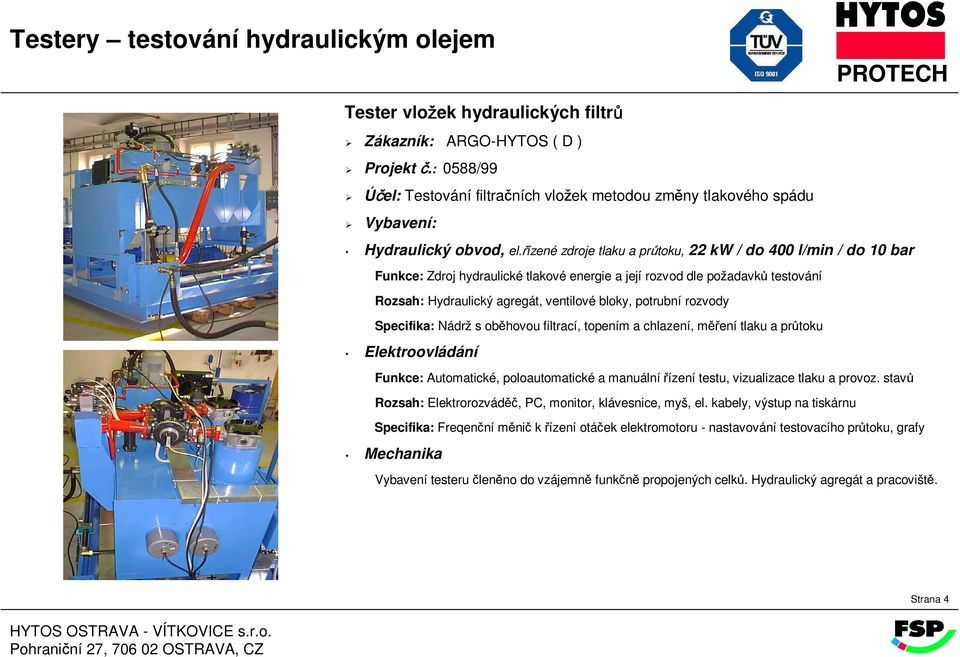 topením a chlazení, měření tlaku a průtoku Funkce: Automatické, poloautomatické a manuální řízení testu, vizualizace tlaku a provoz.