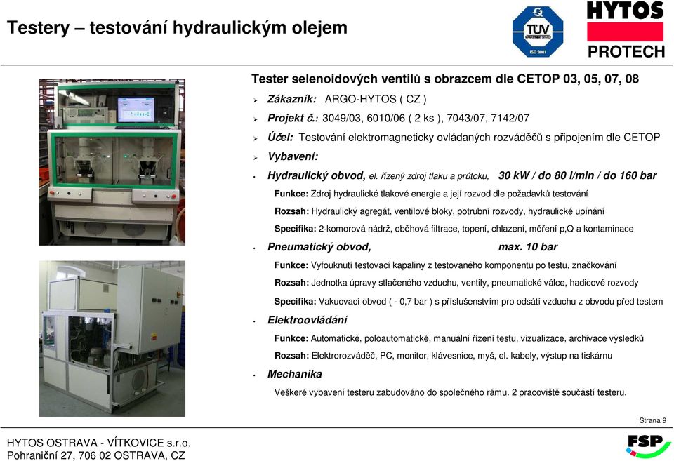 řízený zdroj tlaku a průtoku, 30 kw / do 80 l/min / do 160 bar Rozsah: Hydraulický agregát, ventilové bloky, potrubní rozvody, hydraulické upínání Specifika: 2-komorová nádrž, oběhová filtrace,