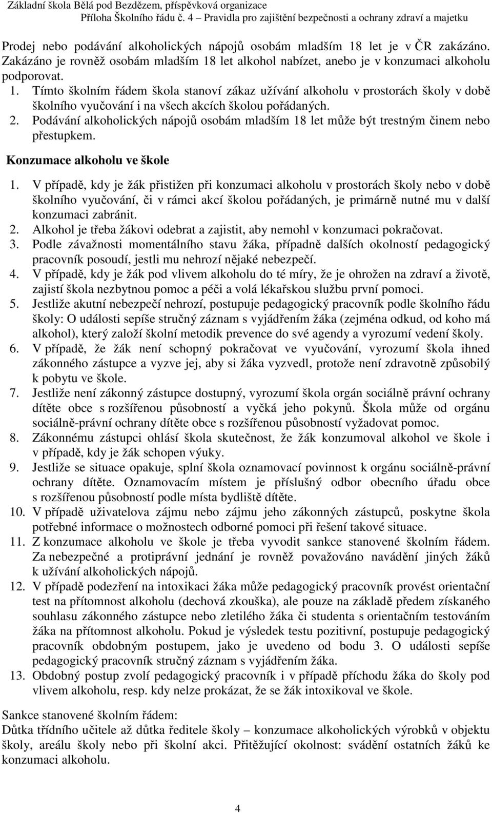 V případě, kdy je žák přistižen při konzumaci alkoholu v prostorách školy nebo v době školního vyučování, či v rámci akcí školou pořádaných, je primárně nutné mu v další konzumaci zabránit. 2.