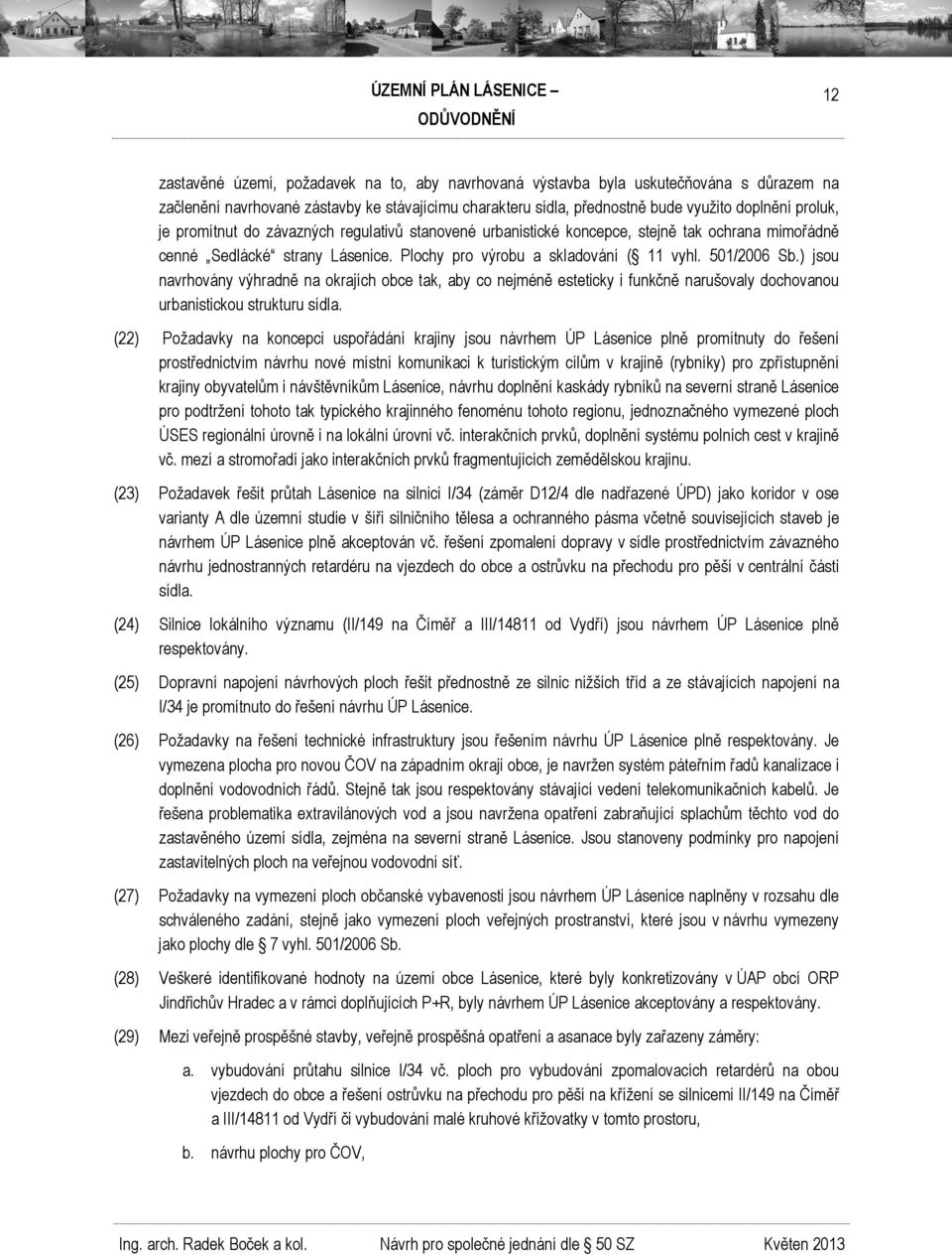 ) jsou navrhovány výhradně na okrajích obce tak, aby co nejméně esteticky i funkčně narušovaly dochovanou urbanistickou strukturu sídla.