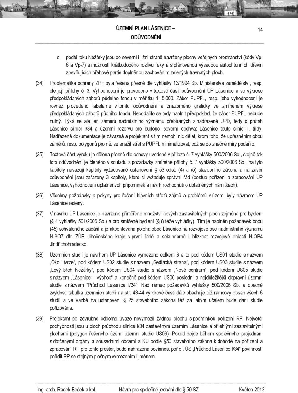 dle její přílohy č. 3. Vyhodnocení je provedeno v textové části odůvodnění ÚP Lásenice a ve výkrese předpokládaných záborů půdního fondu v měřítku 1: 5 000. Zábor PUPFL, resp.