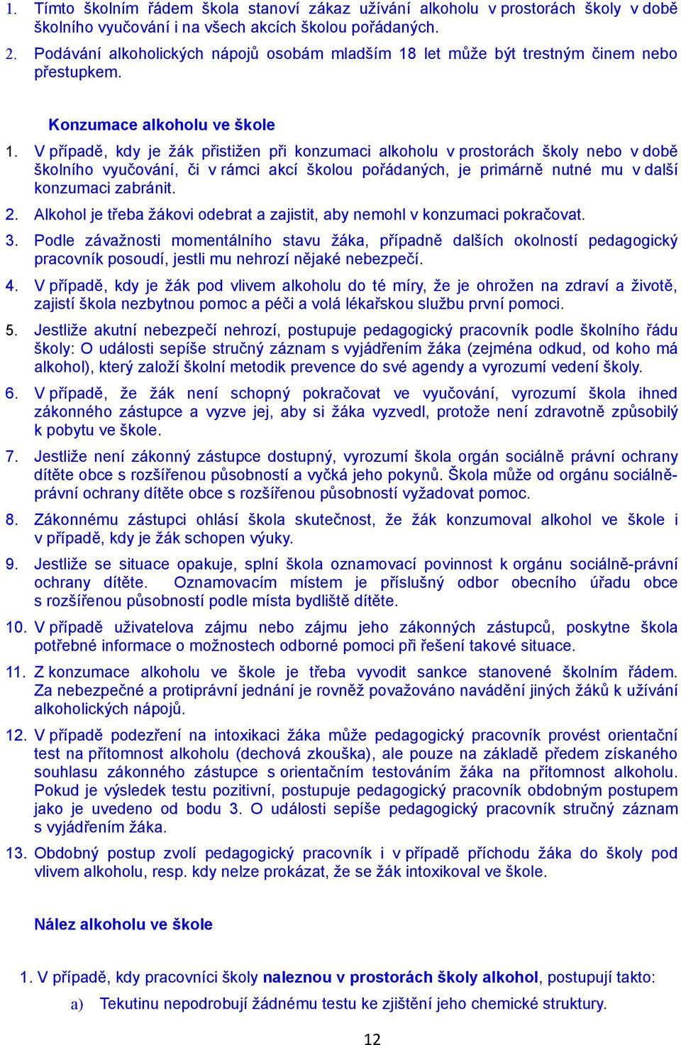 V případě, kdy je žák přistižen při konzumaci alkoholu v prostorách školy nebo v době školního vyučování, či v rámci akcí školou pořádaných, je primárně nutné mu v další konzumaci zabránit. 2.