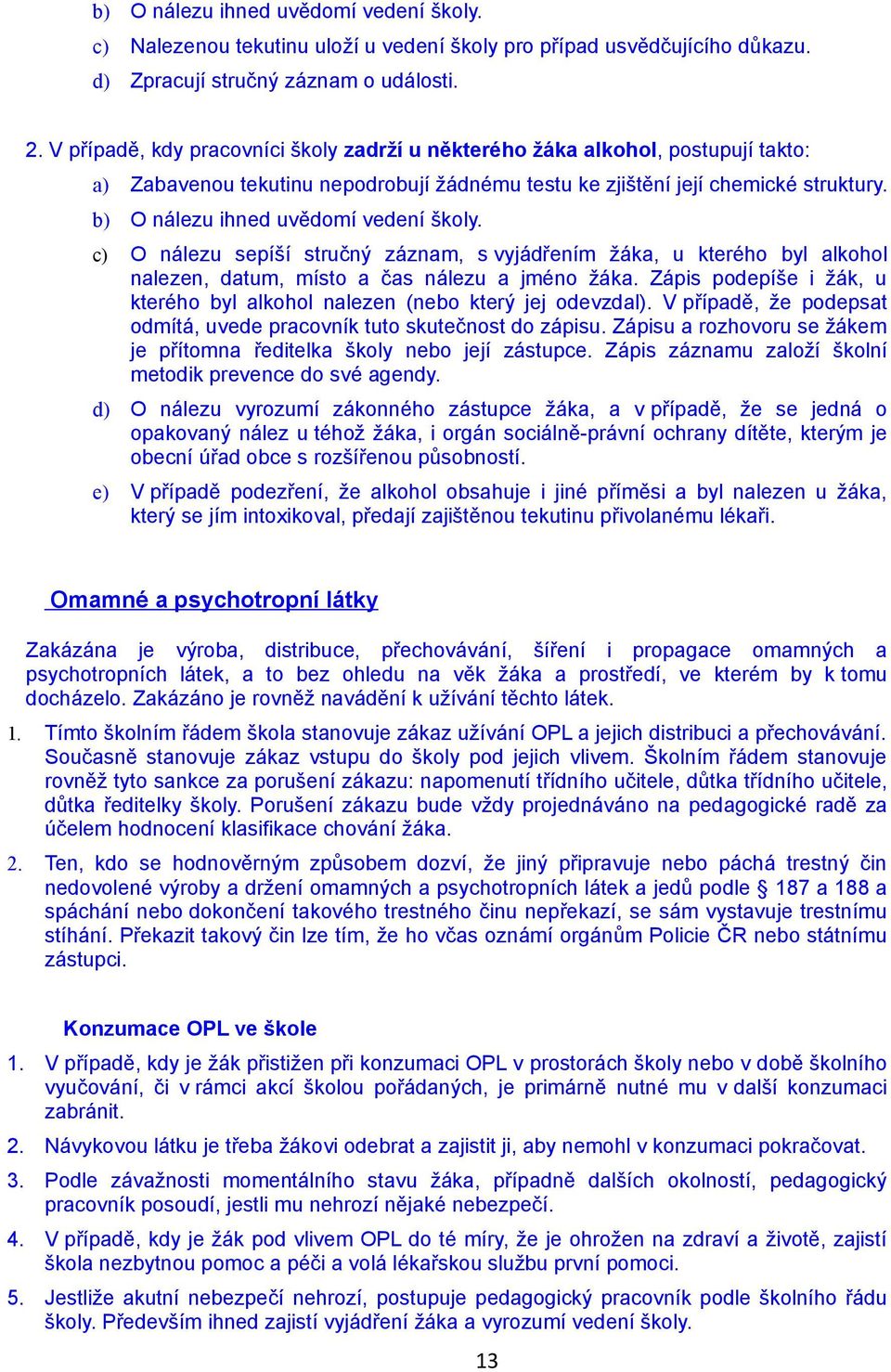 b) O nálezu ihned uvědomí vedení školy. c) O nálezu sepíší stručný záznam, s vyjádřením žáka, u kterého byl alkohol nalezen, datum, místo a čas nálezu a jméno žáka.