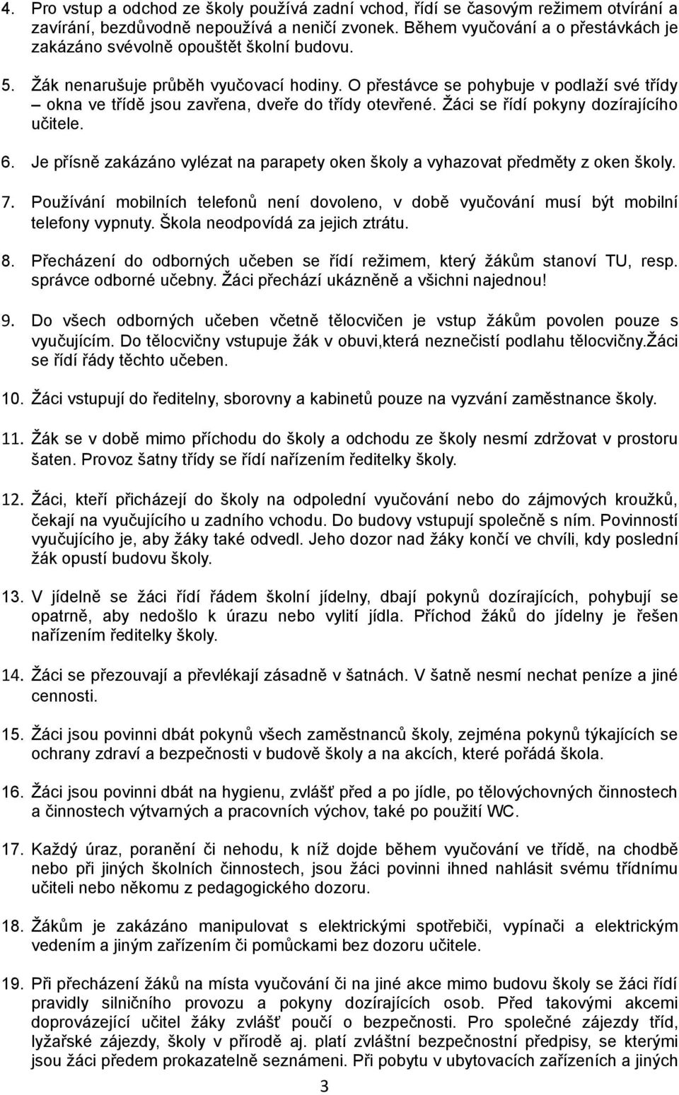 O přestávce se pohybuje v podlaží své třídy okna ve třídě jsou zavřena, dveře do třídy otevřené. Žáci se řídí pokyny dozírajícího učitele. 6.