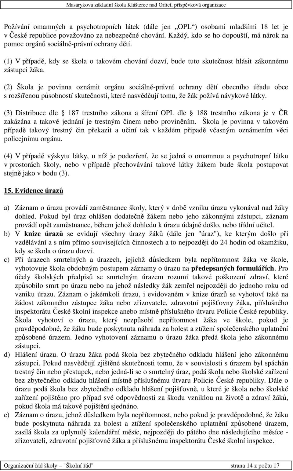 (2) Škola je povinna oznámit orgánu sociálně-právní ochrany dětí obecního úřadu obce s rozšířenou působností skutečnosti, které nasvědčují tomu, že žák požívá návykové látky.