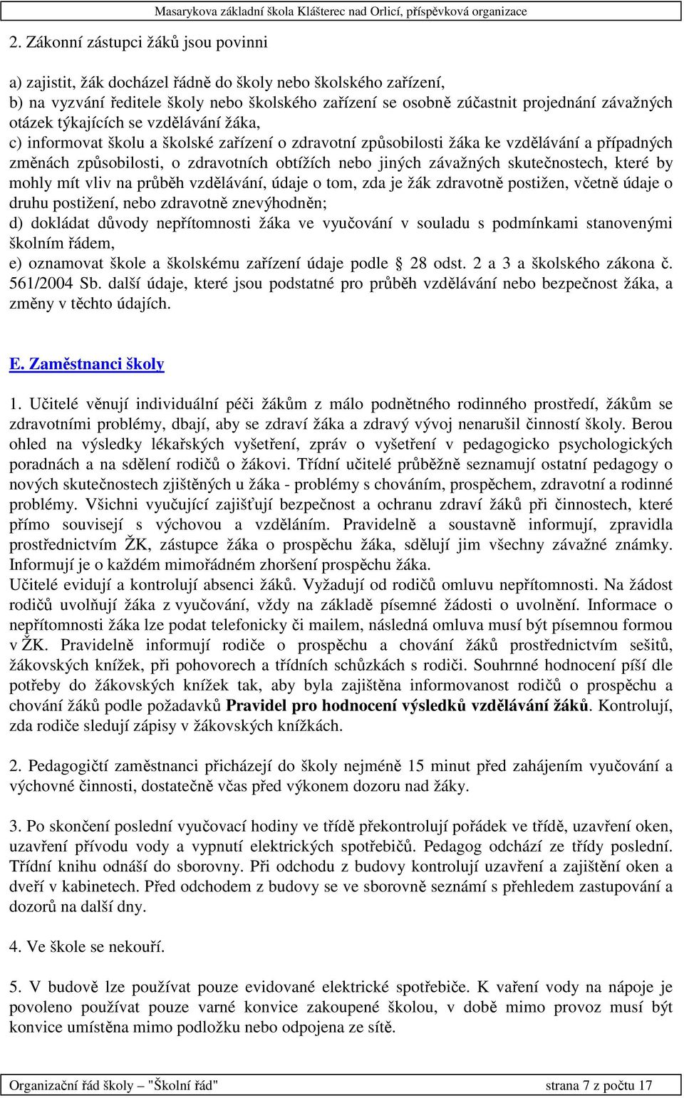 případných změnách způsobilosti, o zdravotních obtížích nebo jiných závažných skutečnostech, které by mohly mít vliv na průběh vzdělávání, údaje o tom, zda je žák zdravotně postižen, včetně údaje o