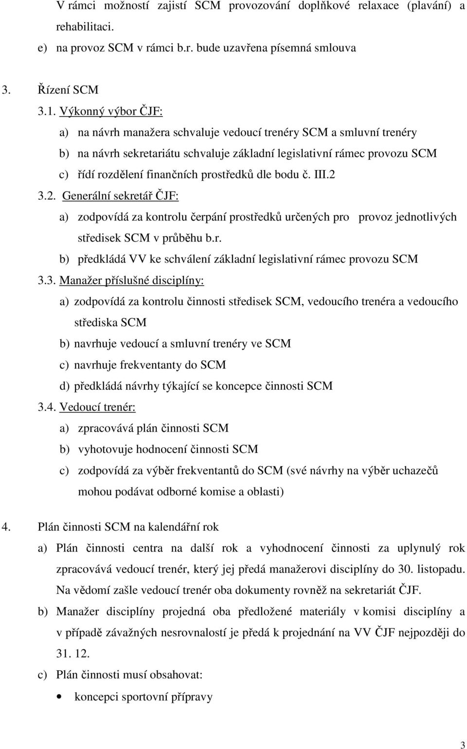 prostředků dle bodu č. III.2 3.2. Generální sekretář ČJF: a) zodpovídá za kontrolu čerpání prostředků určených pro provoz jednotlivých středisek SCM v průběhu b.r. b) předkládá VV ke schválení základní legislativní rámec provozu SCM 3.