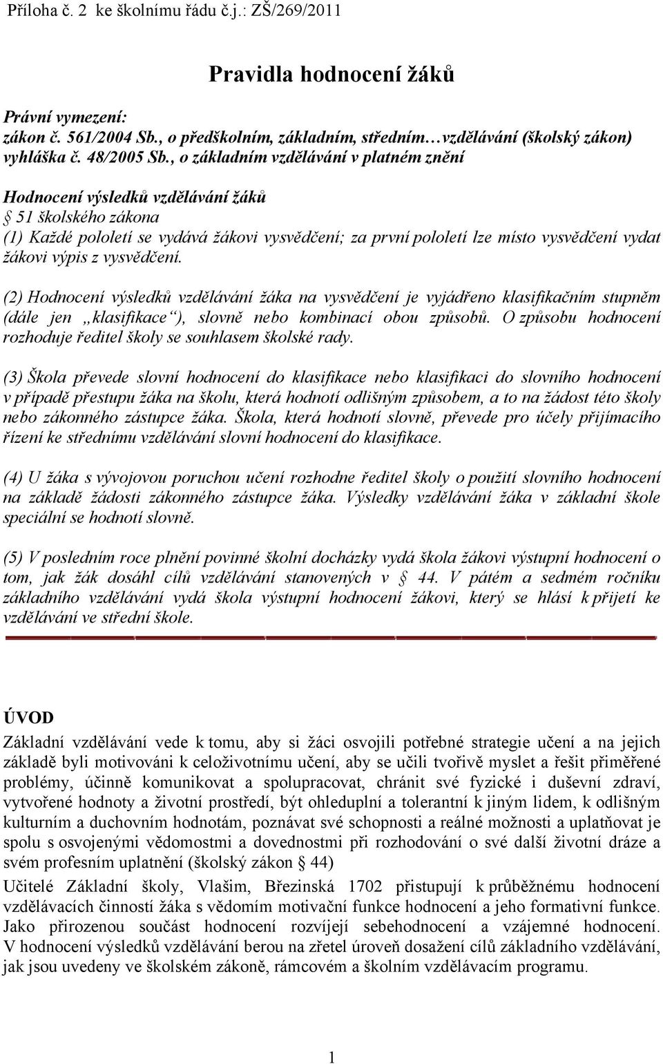 výpis z vysvědčení. (2) Hodnocení výsledků vzdělávání žáka na vysvědčení je vyjádřeno klasifikačním stupněm (dále jen klasifikace ), slovně nebo kombinací obou způsobů.