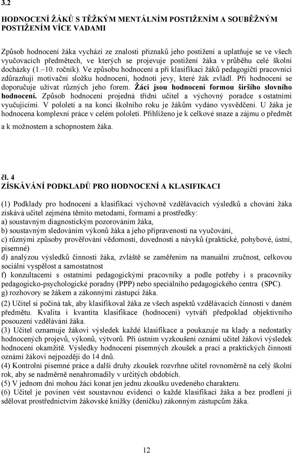 Ve způsobu hodnocení a při klasifikaci žáků pedagogičtí pracovníci zdůrazňují motivační složku hodnocení, hodnotí jevy, které žák zvládl. Při hodnocení se doporučuje užívat různých jeho forem.