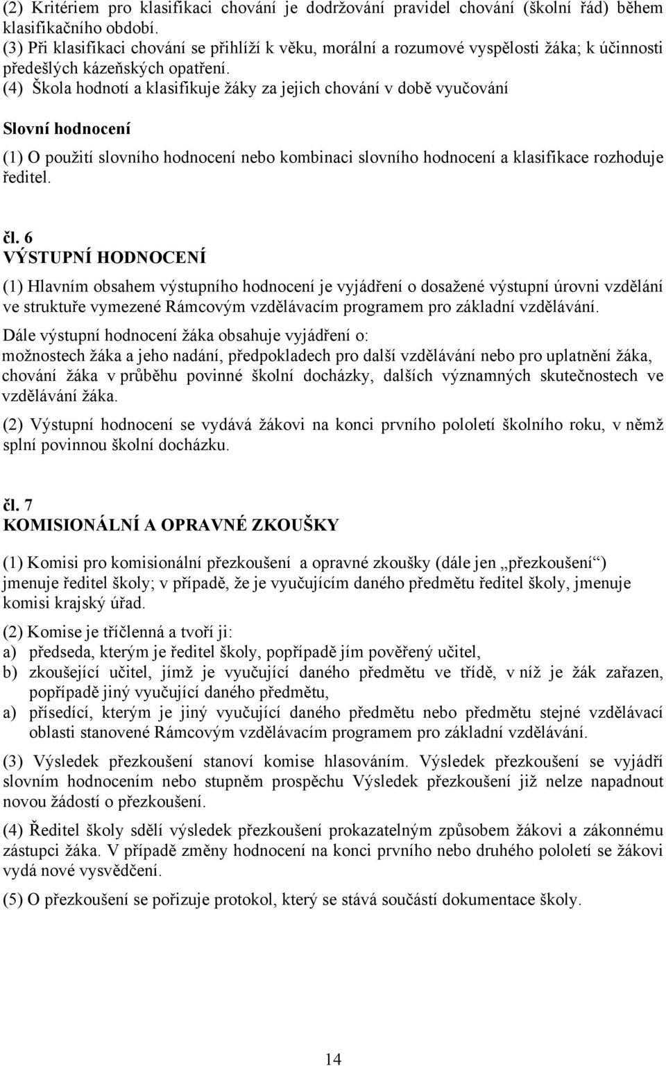 (4) Škola hodnotí a klasifikuje žáky za jejich chování v době vyučování Slovní hodnocení (1) O použití slovního hodnocení nebo kombinaci slovního hodnocení a klasifikace rozhoduje ředitel. čl.