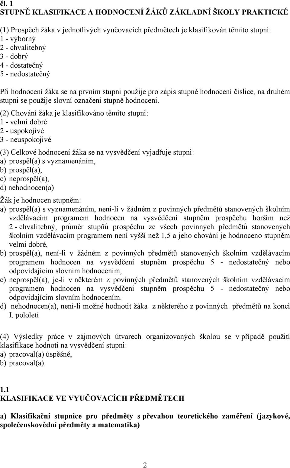 (2) Chování žáka je klasifikováno těmito stupni: 1 - velmi dobré 2 - uspokojivé 3 - neuspokojivé (3) Celkové hodnocení žáka se na vysvědčení vyjadřuje stupni: a) prospěl(a) s vyznamenáním, b)