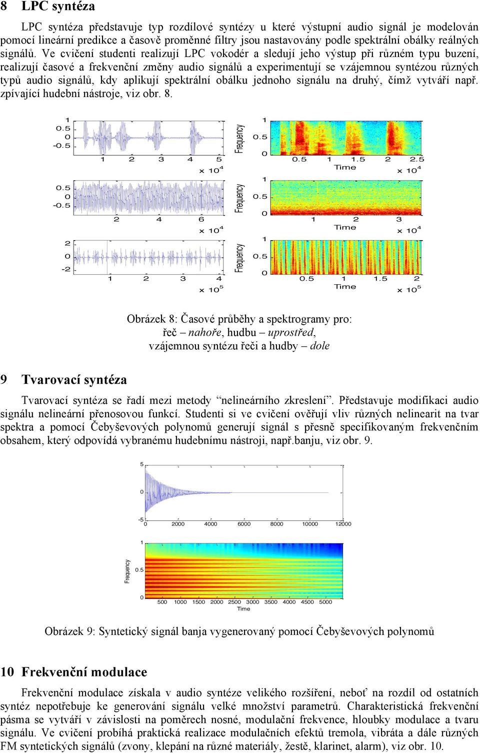 Ve cvičení studenti realizují LPC vokodér a sledují jeho výstup při různém typu buzení, realizují časové a frekvenční změny audio signálů a experimentují se vzájemnou syntézou různých typů audio