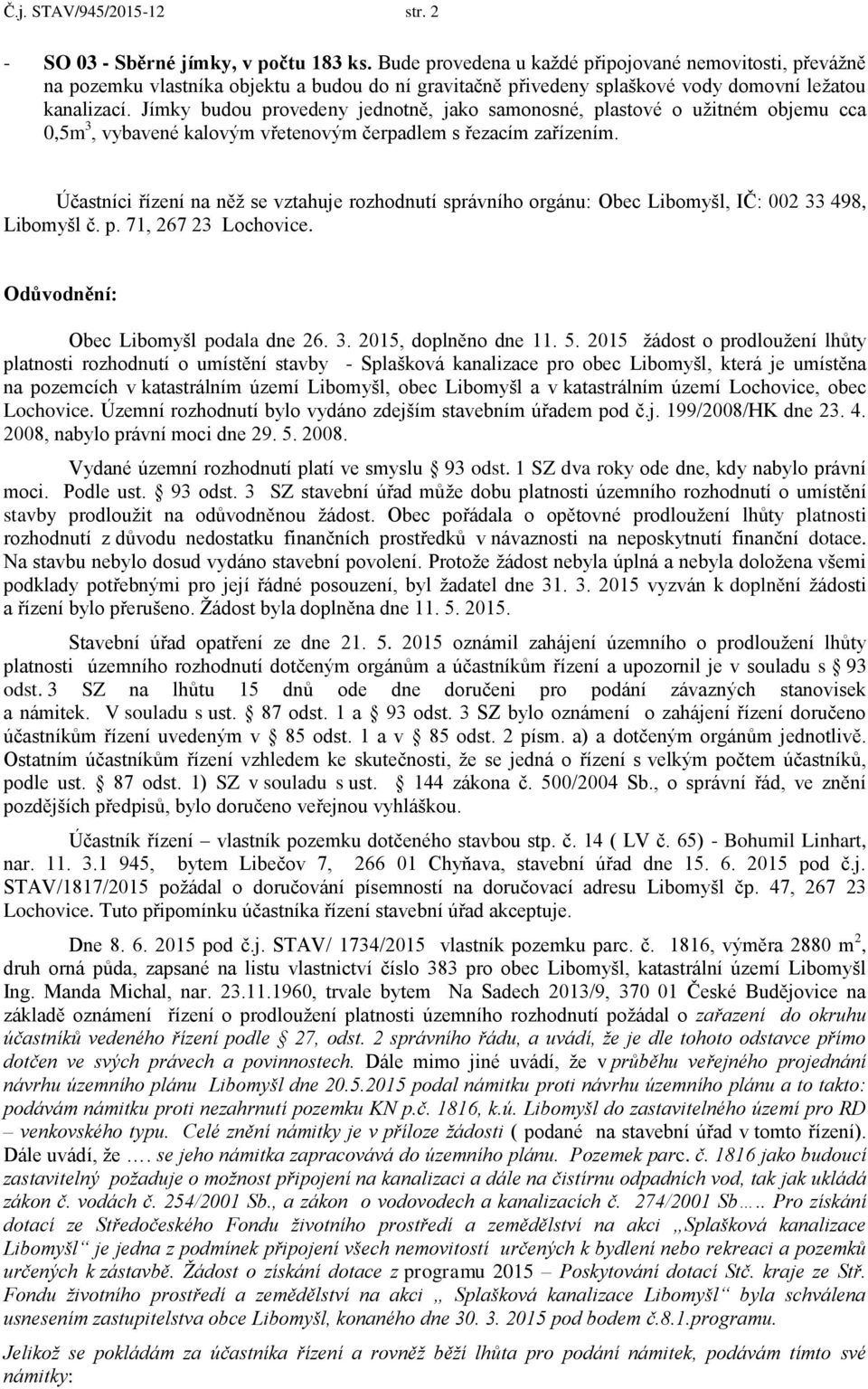 Jímky budou provedeny jednotně, jako samonosné, plastové o užitném objemu cca 0,5m 3, vybavené kalovým vřetenovým čerpadlem s řezacím zařízením.