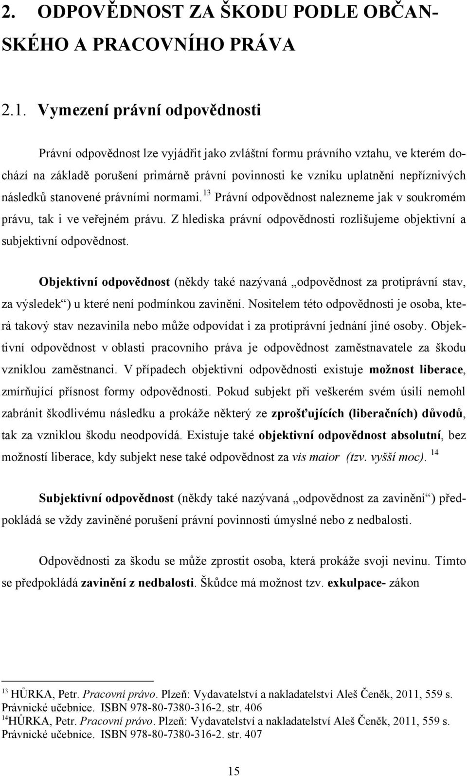 následků stanovené právními normami. 13 Právní odpovědnost nalezneme jak v soukromém právu, tak i ve veřejném právu. Z hlediska právní odpovědnosti rozlišujeme objektivní a subjektivní odpovědnost.