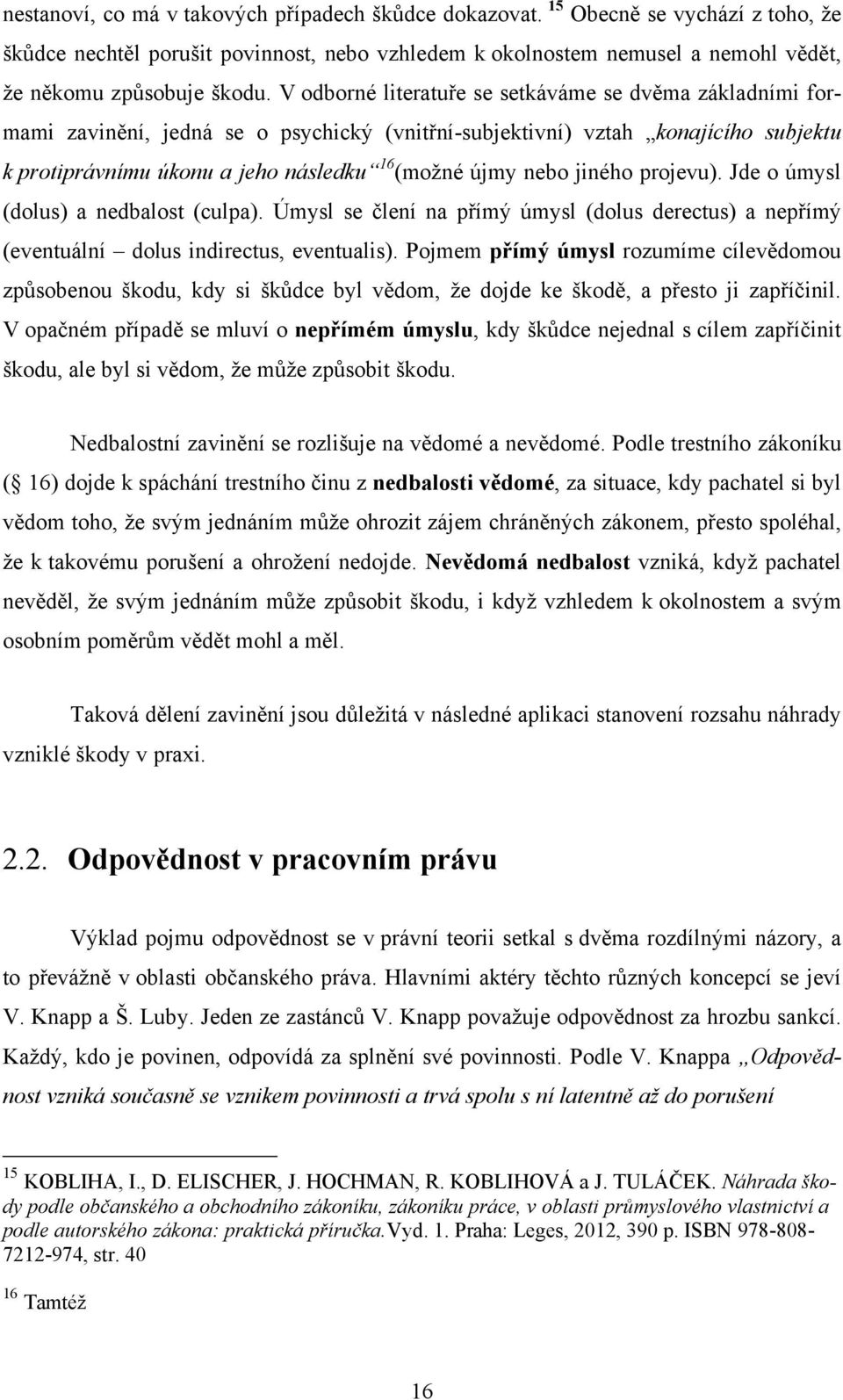 jiného projevu). Jde o úmysl (dolus) a nedbalost (culpa). Úmysl se člení na přímý úmysl (dolus derectus) a nepřímý (eventuální dolus indirectus, eventualis).