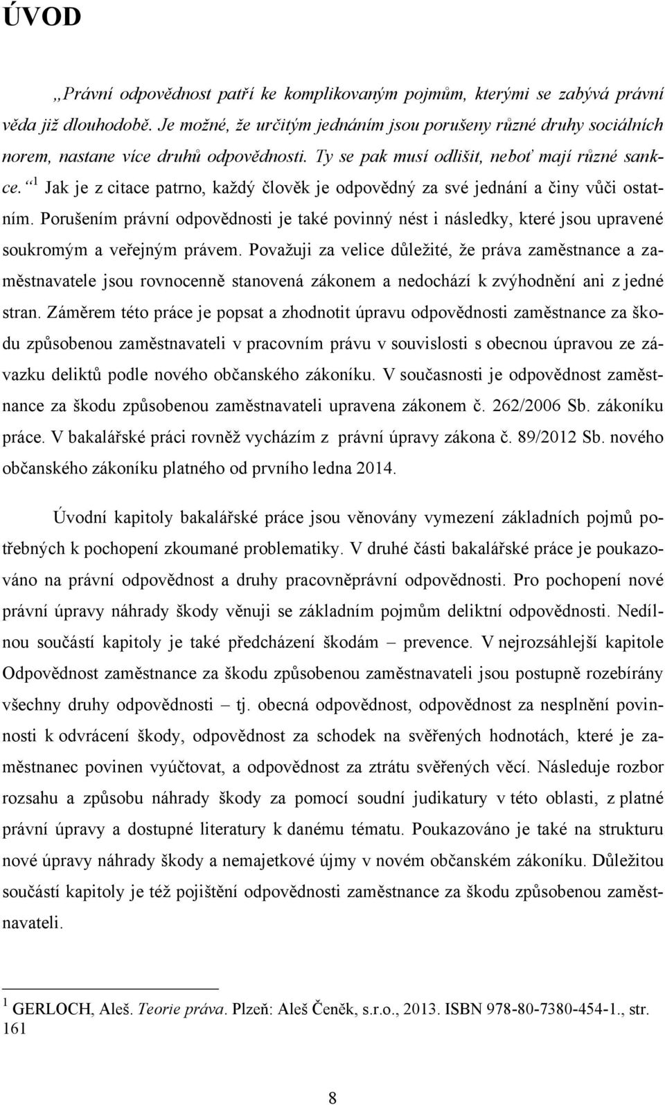 1 Jak je z citace patrno, kaţdý člověk je odpovědný za své jednání a činy vůči ostatním. Porušením právní odpovědnosti je také povinný nést i následky, které jsou upravené soukromým a veřejným právem.