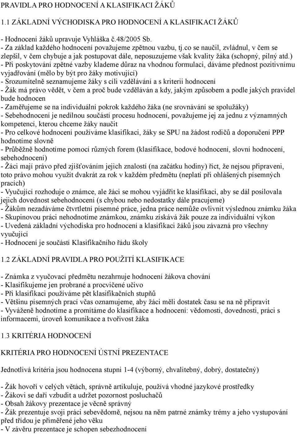 ) - Při poskytování zpětné vazby klademe důraz na vhodnou formulaci, dáváme přednost pozitivnímu vyjadřování (mělo by být pro žáky motivující) - Srozumitelně seznamujeme žáky s cíli vzdělávání a s