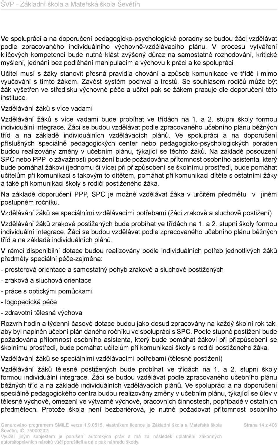 Učitel musí s žáky stanovit přesná pravidla chování a způsob komunikace ve třídě i mimo vyučování s tímto žákem. Zavést systém pochval a trestů.