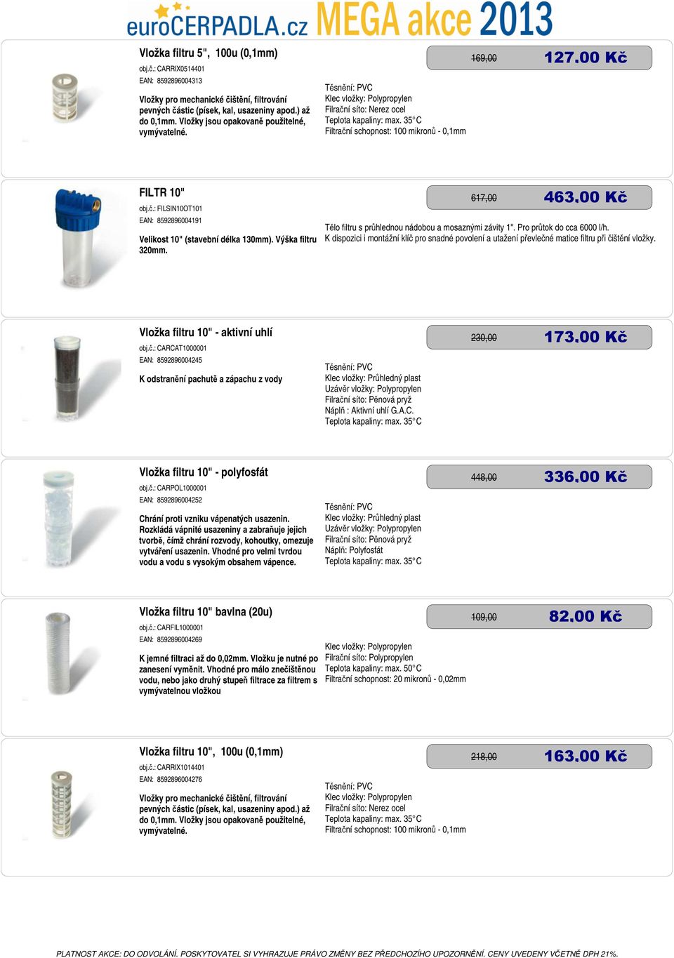 35 C Filtrační schopnost: 100 mikronů - 0,1mm 169,00 127,00 Kč FILTR 10" obj.č.: FILSIN10OT101 EAN: 8592896004191 Velikost 10" (stavební délka 130mm). Výška filtru 320mm.