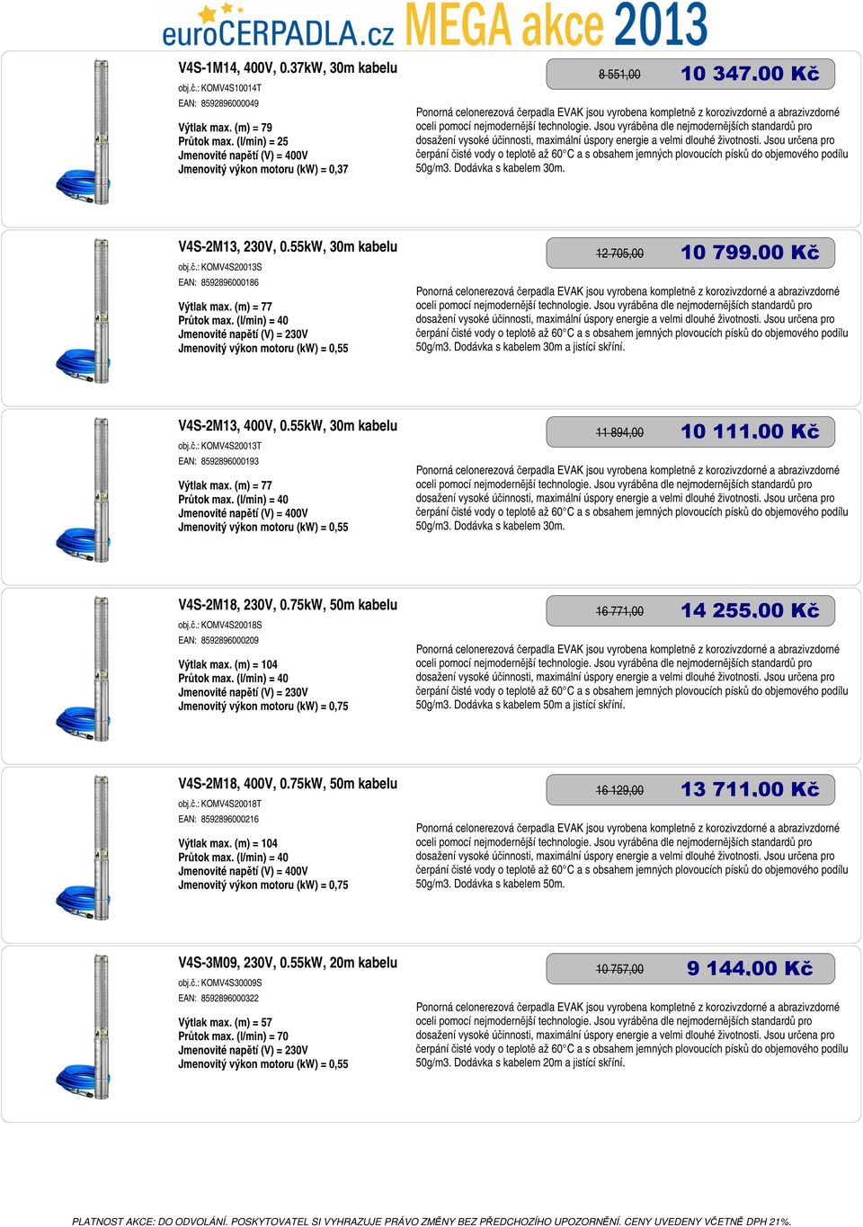 Dodávka s kabelem 30m a jistící skříní. V4S-2M13, 400V, 0.55kW, 30m kabelu obj.č.: KOMV4S20013T EAN: 8592896000193 Výtlak max. (m) = 77 Průtok max.