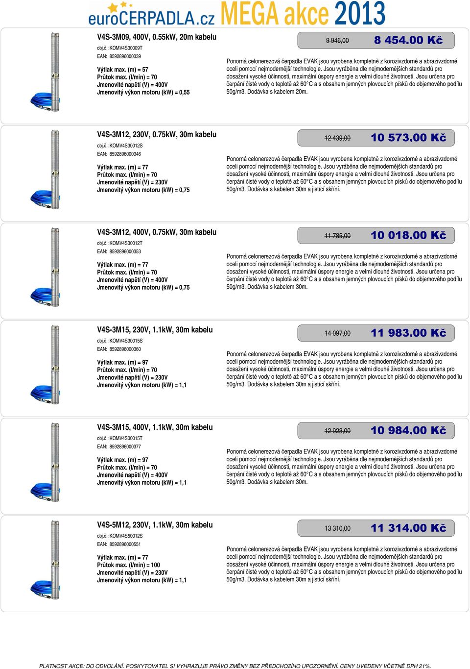 Dodávka s kabelem 30m a jistící skříní. V4S-3M12, 400V, 0.75kW, 30m kabelu obj.č.: KOMV4S30012T EAN: 8592896000353 Výtlak max. (m) = 77 Průtok max. (l/min) = 70 11 785,00 10 018,00 Kč 50g/m3.