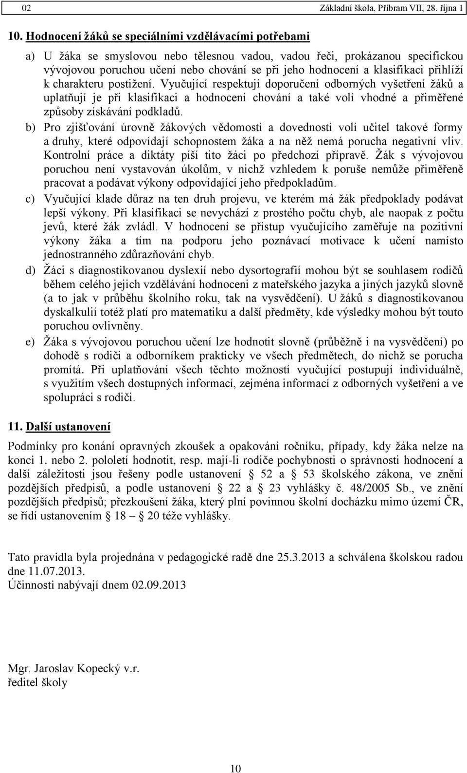 Vyučující respektují doporučení odborných vyšetření žáků a uplatňují je při klasifikaci a hodnocení chování a také volí vhodné a přiměřené způsoby získávání podkladů.