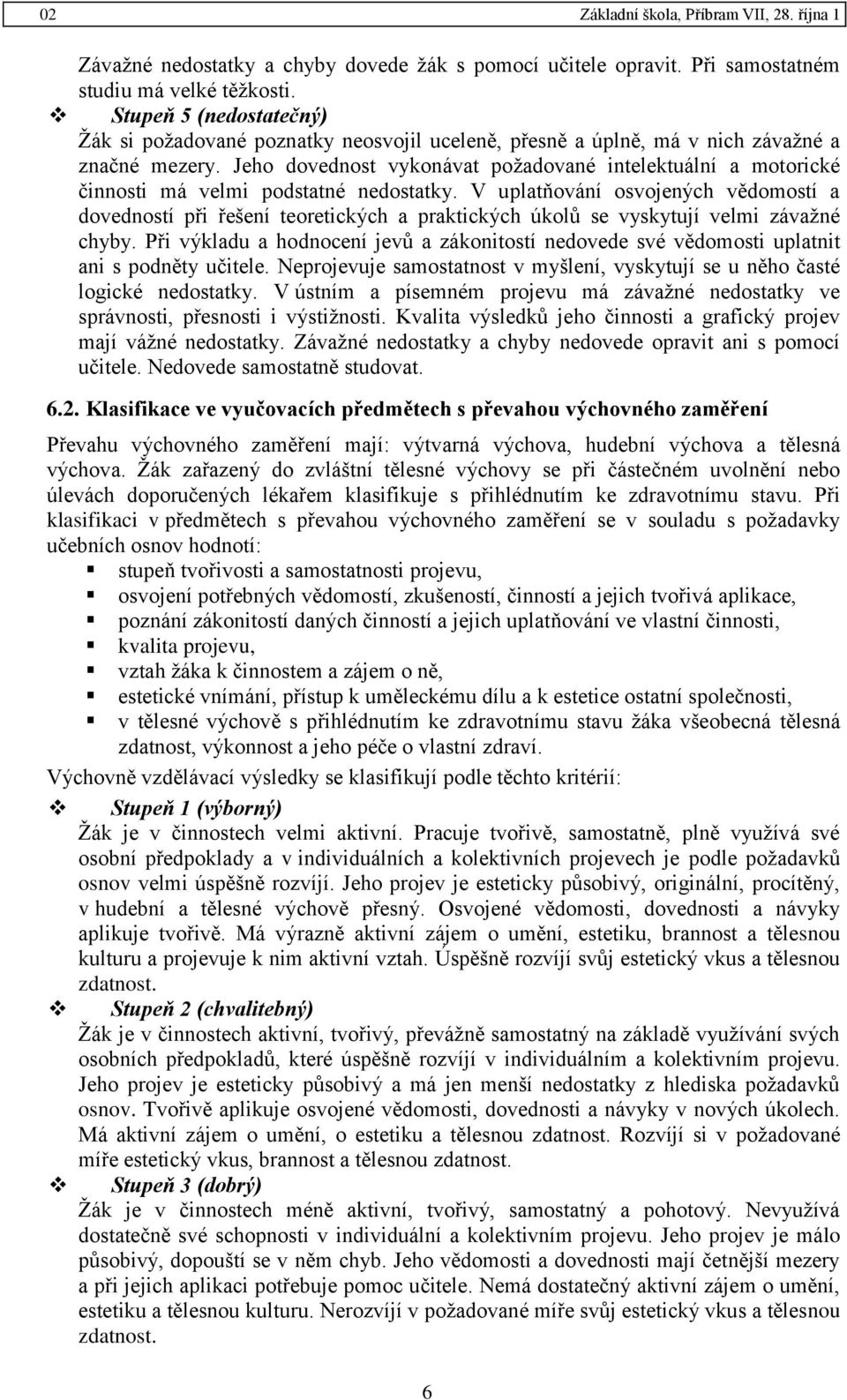 Jeho dovednost vykonávat požadované intelektuální a motorické činnosti má velmi podstatné nedostatky.