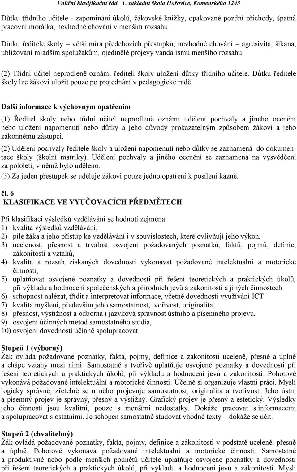 (2) Třídní učitel neprodleně oznámí řediteli školy uložení důtky třídního učitele. Důtku ředitele školy lze žákovi uložit pouze po projednání v pedagogické radě.