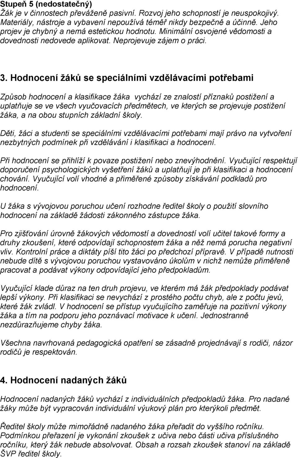 Hodnocení žáků se speciálními vzdělávacími potřebami Způsob hodnocení a klasifikace žáka vychází ze znalostí příznaků postižení a uplatňuje se ve všech vyučovacích předmětech, ve kterých se projevuje