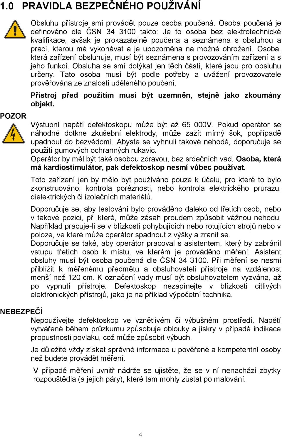 možné ohrožení. Osoba, která zařízení obsluhuje, musí být seznámena s provozováním zařízení a s jeho funkcí. Obsluha se smí dotýkat jen těch částí, které jsou pro obsluhu určeny.