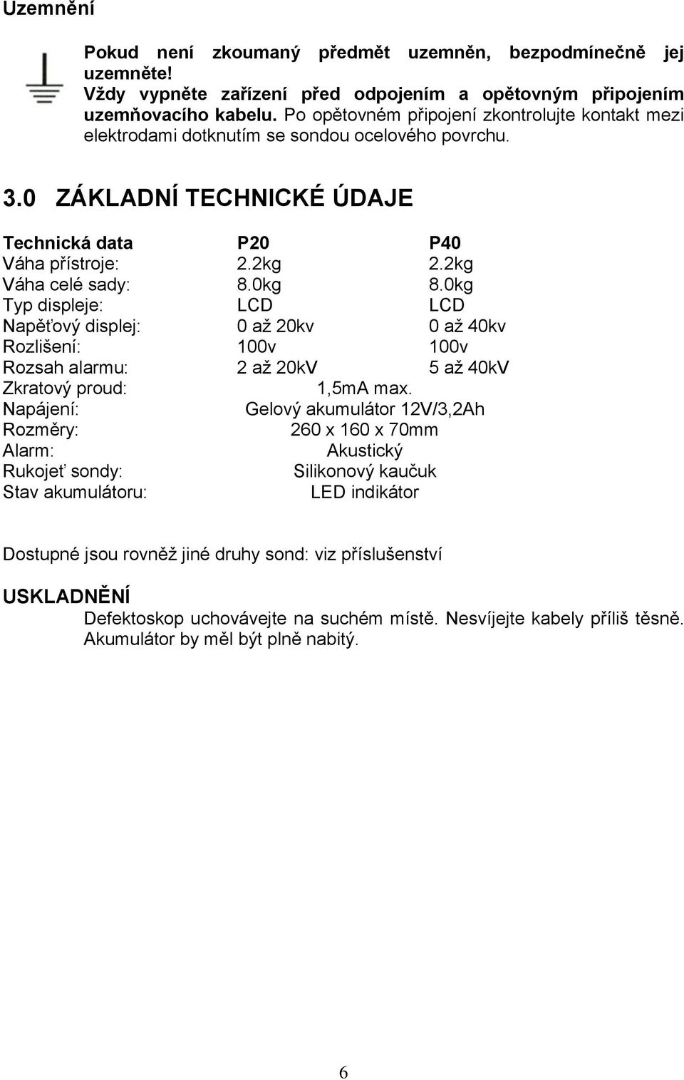 0kg 8.0kg Typ displeje: LCD LCD Napěťový displej: 0 až 20kv 0 až 40kv Rozlišení: 100v 100v Rozsah alarmu: 2 až 20kV 5 až 40kV Zkratový proud: 1,5mA max.