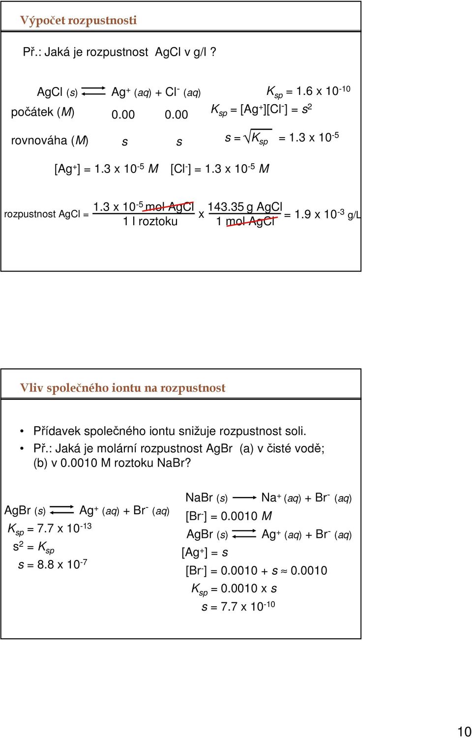 35 g AgCl 1 mol AgCl = 1.9 x 10-3 g/l Vliv společného iontu na rozpustnost Přídavek společného iontu snižuje rozpustnost soli. Př.: Jaká je molární rozpustnost AgBr (a) v čisté vodě; (b) v 0.